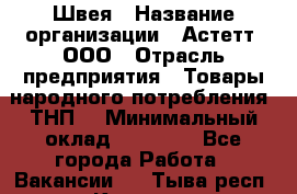 Швея › Название организации ­ Астетт, ООО › Отрасль предприятия ­ Товары народного потребления (ТНП) › Минимальный оклад ­ 20 000 - Все города Работа » Вакансии   . Тыва респ.,Кызыл г.